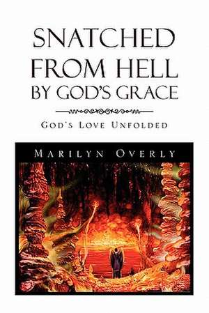 Snatched from Hell by God's Grace de Marilyn Overly