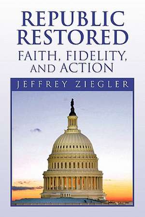 Republic Restored - Faith, Fidelity, and Action de Jeffrey Ziegler