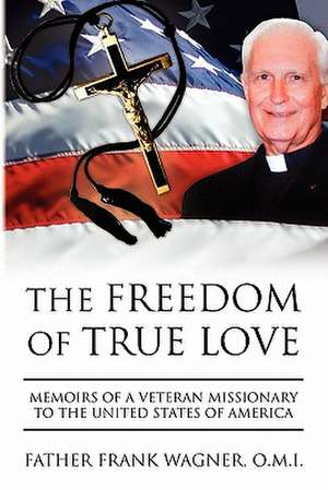 The Freedom of True Love de Father Frank O. M. I. Wagner