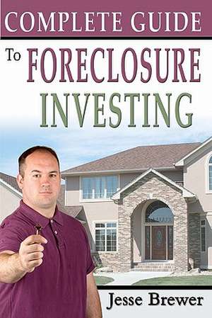 Complete Guide to Foreclosure Investing de Jesse Brewer