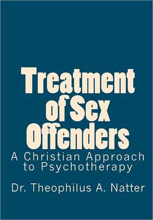 Treatment of Sex Offenders: A Christian Approach to Psychotherapy de Theophilus A. Natter