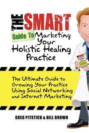 The Smart Guide to Marketing Your Holistic Healing Practice de Greg Pitstick