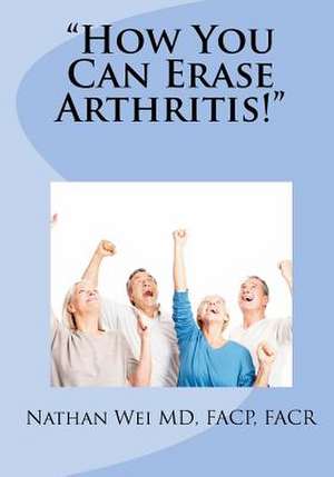 How You Can Erase Arthritis! de Nathan Wei MD