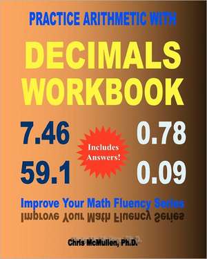 Practice Arithmetic with Decimals Workbook: Improve Your Math Fluency Series de Chris McMullen Ph. D.