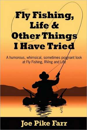 Fly Fishing, Life and Other Things I Have Tried de Joe Pike Farr