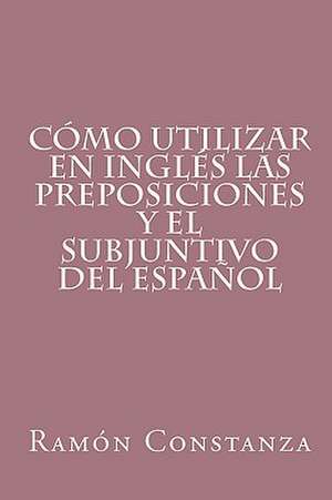 Como Utilizar En Ingles Las Preposiciones y El Subjuntivo del Espanol de Ramn Constanza