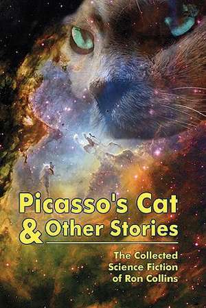 Picasso's Cat & Other Stories: The Collected Science Fiction of Ron Collins de Ron Collins