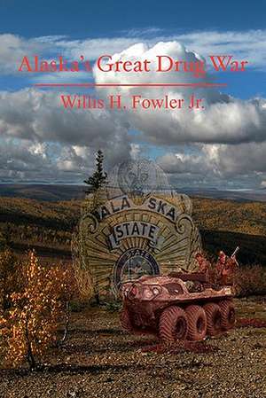 Alaska's Great Drug War de Willis H. Fowler Jr