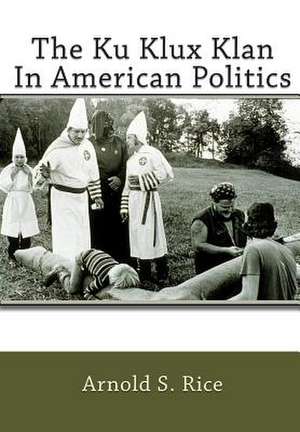 The Ku Klux Klan in American Politics de Arnold S. Rice