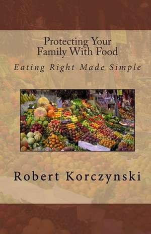 Protecting Your Family with Food de Robert Korczynski