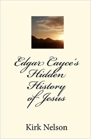 Edgar Cayce's Hidden History of Jesus de Kirk Nelson