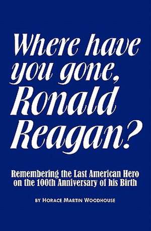 Where Have You Gone, Ronald Reagan? de Woodhouse, Horace Martin