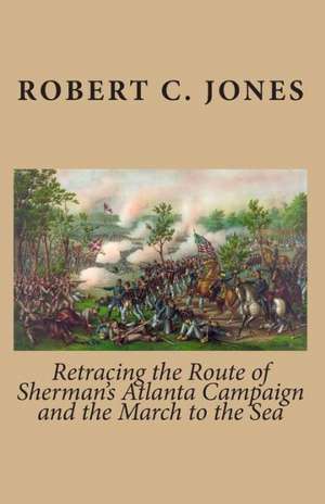 Retracing the Route of Sherman's Atlanta Campaign and the March to the Sea de Robert C. Jones