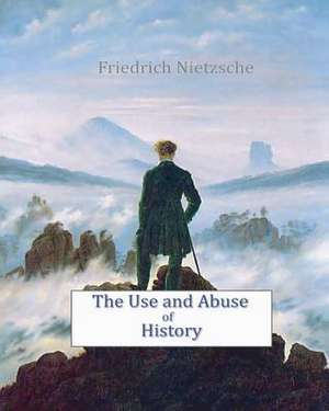 The Use and Abuse of History de Friedrich Wilhelm Nietzsche