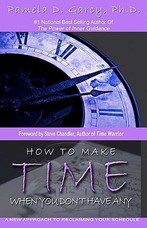 How to Make Time When You Don't Have Any de Pamela D. Garcy Ph. D.