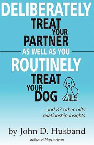 Deliberately Treat Your Partner as Well as You Routinely Treat Your Dog de John D. Husband