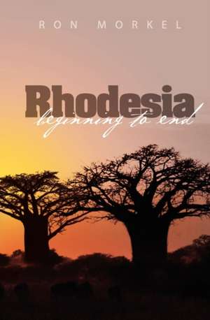 Rhodesia-Beginning to End de Ron Morkel