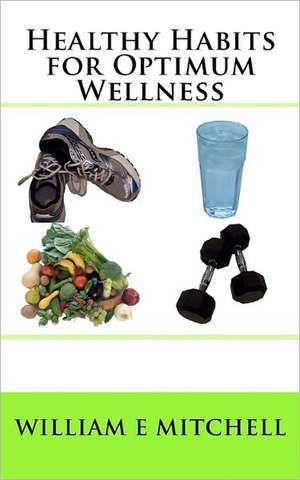 Healthy Habits for Optimum Wellness de William E. Mitchell