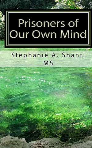 Prisoners of Our Own Mind de Stephanie A. Shanti MS