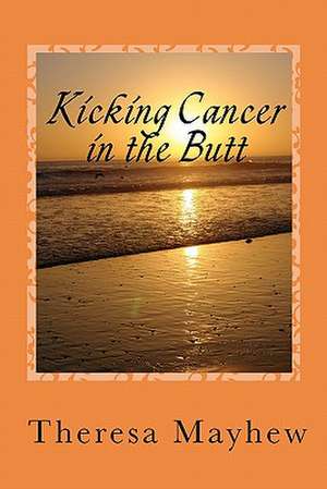 Kicking Cancer in the Butt de Theresa Mayhew