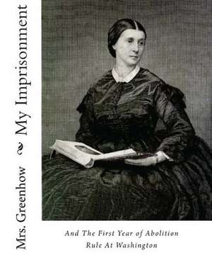 My Imprisonment and the First Year of Abolition Rule at Washington de Mrs Greenhow