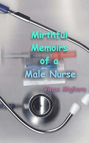 Mirthful Memoirs of a Male Nurse de Vince Migliore