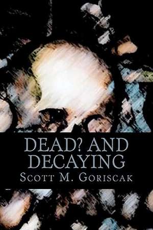 Dead and Decaying de MR Scott M. Goriscak