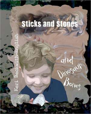 Sticks and Stones and Dinosaur Bones de Keri Beckwith-English