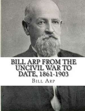 Bill Arp from the Uncivil War to Date, 1861-1903 de Bill Arp