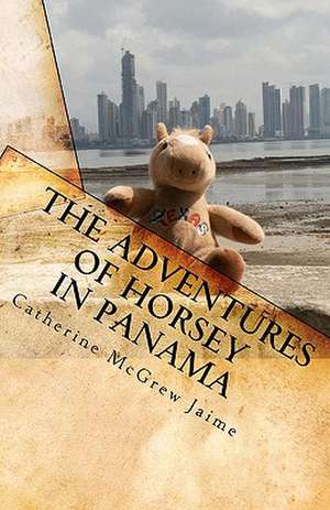 The Adventures of Horsey in Panama de Catherine McGrew Jaime