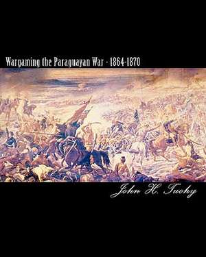 Wargaming the Paraguayan War - 1864-1870 de MR John H. Tuohy