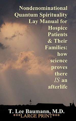 Nondenominational Quantum Spirituality Lay Manual for Hospice Patients and Their Families de T. Lee Baumann M. D.