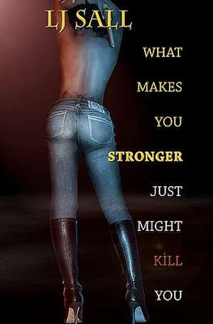 What Makes You Stronger, Just Might Kill You de Lj Sall