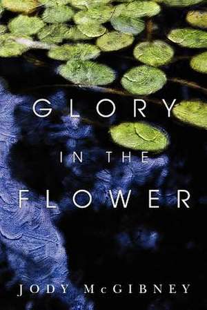 Glory in the Flower de Jody McGibney