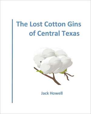 The Lost Cotton Gins of Central Texas de Jack Howell