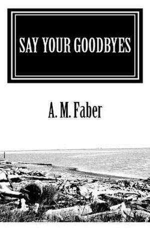 Say Your Goodbyes de A. M. Faber