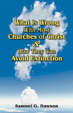 What Is Wrong with Most Churches of Christ? de Samuel G. Dawson