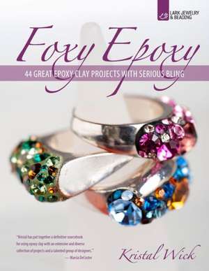 Foxy Epoxy: 44 Great Epoxy Clay Projects with Serious Bling de Kristal Wick