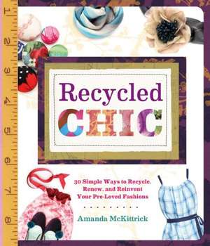 Recycled Chic: 30 Simple Ways to Recycle, Renew, and Reinvent Your Pre-Loved Fashions de Amanda McKittrick