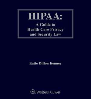 Hipaa: A Guide to Health Care Privacy and Security Law de Katie Dillon Kenney