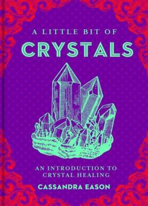 A Little Bit of Crystals: An Introduction to Crystal Healing de Cassandra Eason