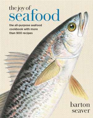 The Joy of Seafood: The All-Purpose Seafood Cookbook with More Than 900 Recipes de Barton Seaver