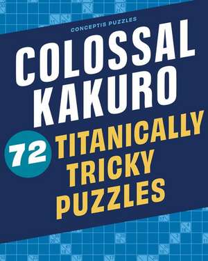 Colossal Kakuro: 72 Titanically Tricky Puzzles de Conceptis Puzzles