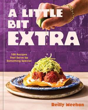 A Little Bit Extra: 100 Recipes That Serve Up Something Special de Reilly Meehan