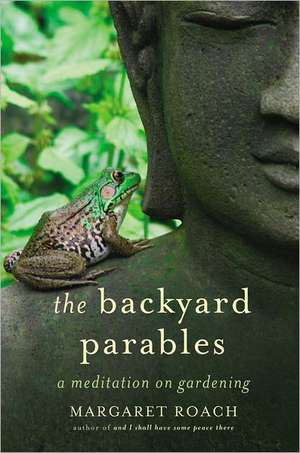 The Backyard Parables: Lessons on Gardening, and Life de Margaret Roach