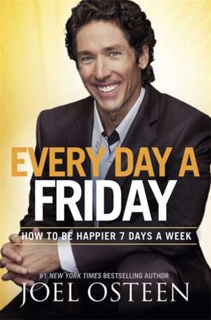 Every Day a Friday: How to Be Happier 7 Days a Week de Joel Osteen