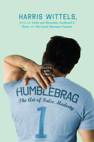 Humblebrag: The Art of False Modesty de Harris Wittels