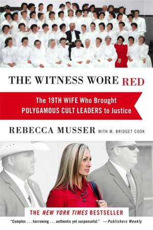 The Witness Wore Red: The 19th Wife Who Brought Polygamous Cult Leaders to Justice de Rebecca Musser