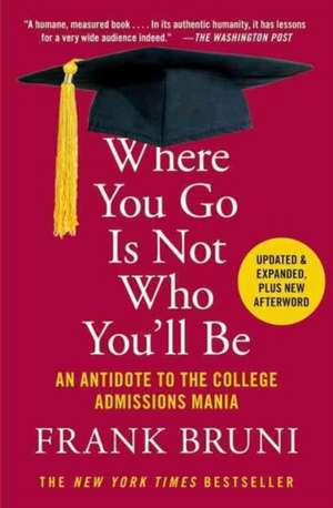 Where You Go Is Not Who You'll Be: An Antidote to the College Admissions Mania de Frank Bruni