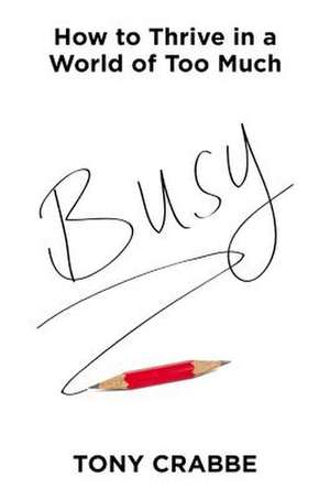 Busy: How to Thrive in a World of Too Much de Tony Crabbe